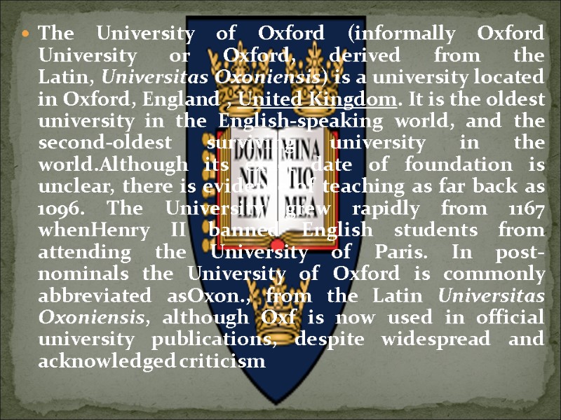 The University of Oxford (informally Oxford University or Oxford, derived from the Latin, Universitas